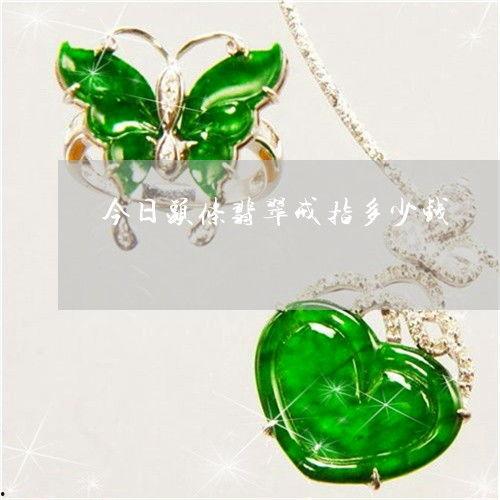 今日头条碧玉戒指价格,今日头条带你领略翡翠之美